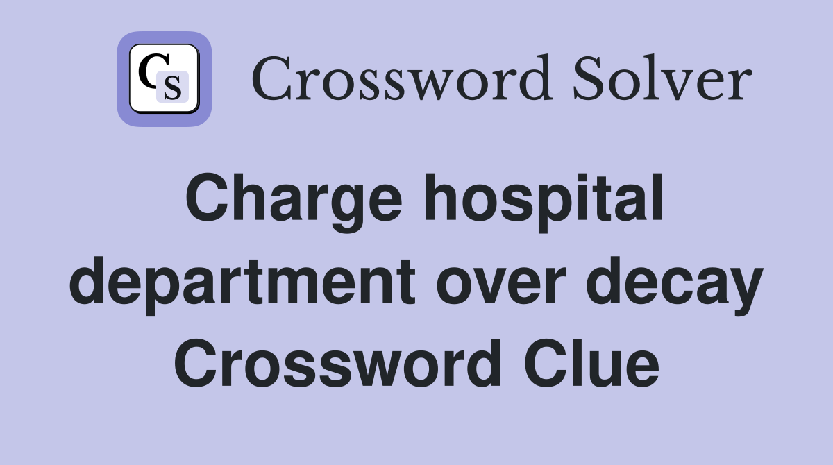 Charge hospital department over decay Crossword Clue