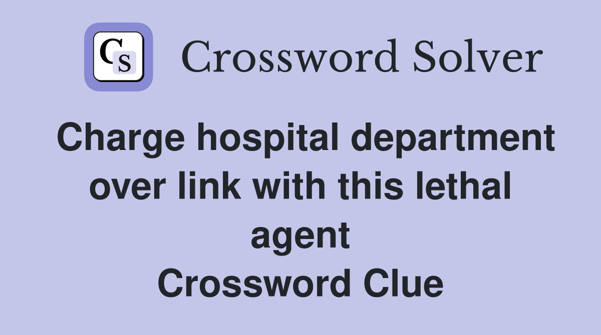 Charge hospital department over link with this lethal agent Crossword Clue