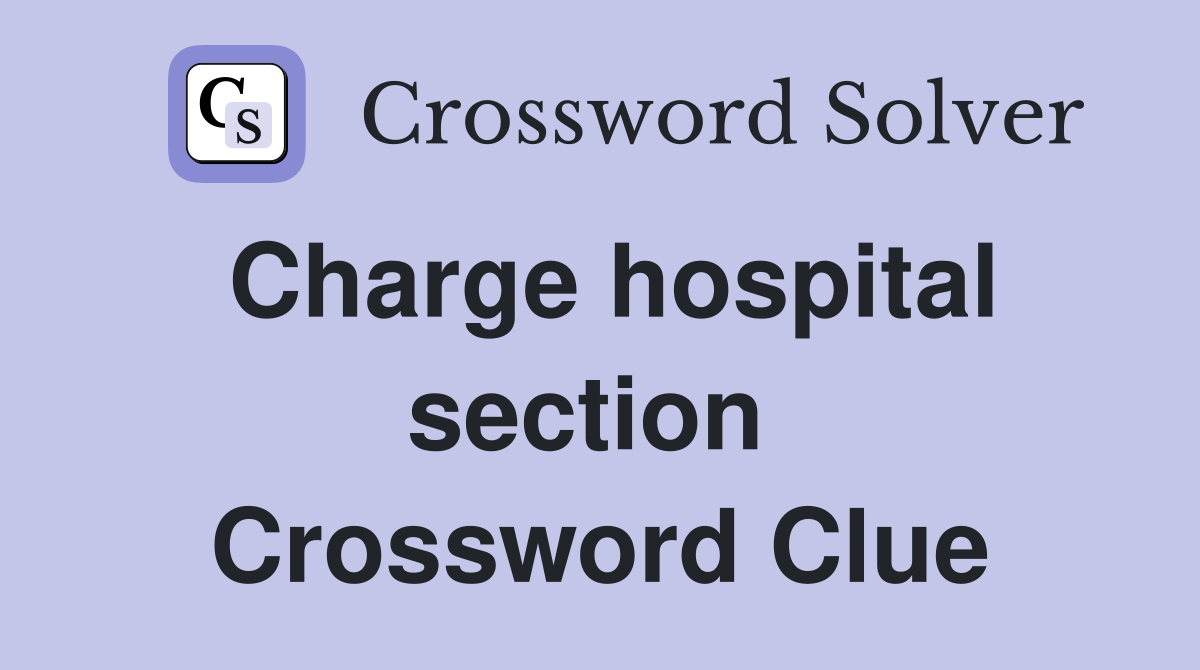 Charge hospital section  Crossword Clue