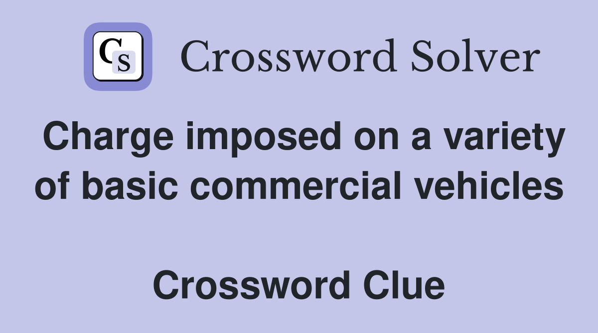 Charge imposed on a variety of basic commercial vehicles  Crossword Clue