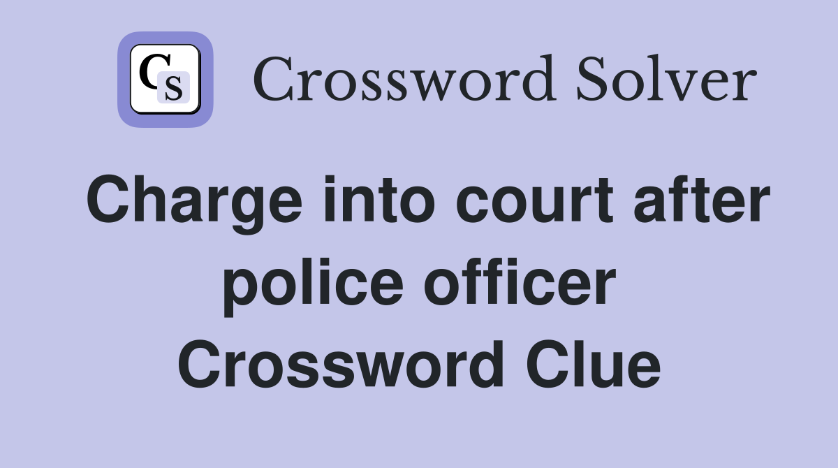 Charge into court after police officer Crossword Clue
