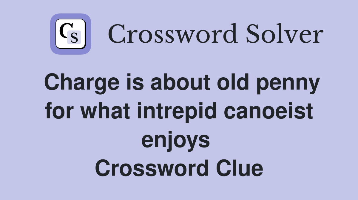 Charge is about old penny for what intrepid canoeist enjoys  Crossword Clue