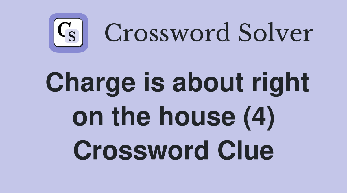 Charge is about right on the house (4) Crossword Clue