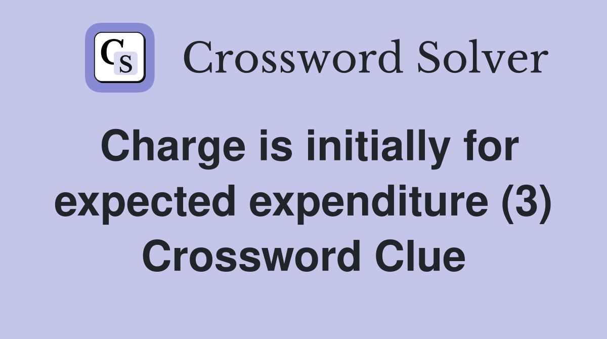 Charge is initially for expected expenditure (3) Crossword Clue