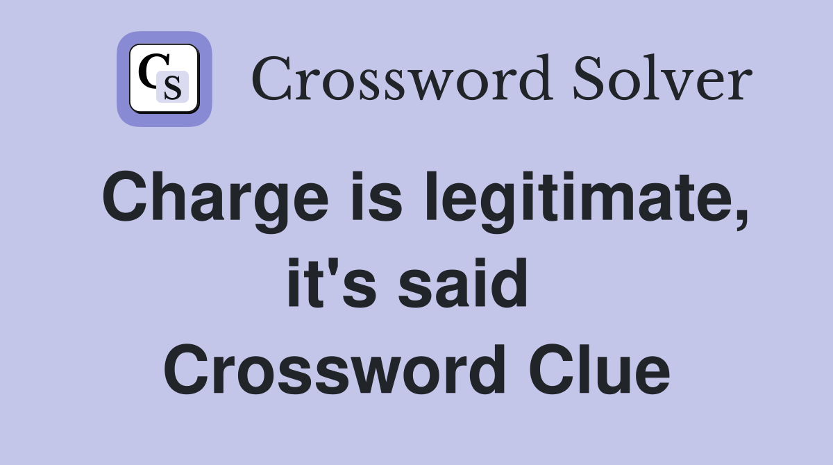 Charge is legitimate, it's said  Crossword Clue