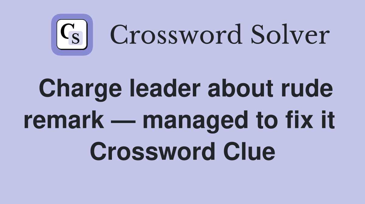 Charge leader about rude remark — managed to fix it  Crossword Clue