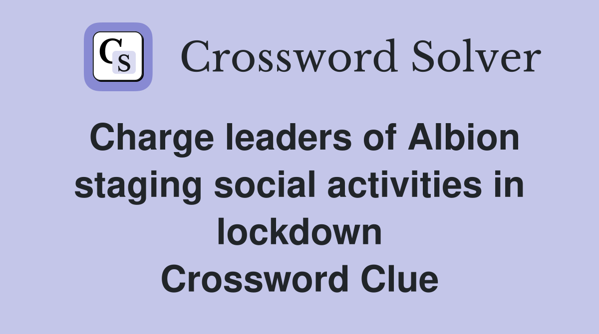 Charge leaders of Albion staging social activities in lockdown Crossword Clue