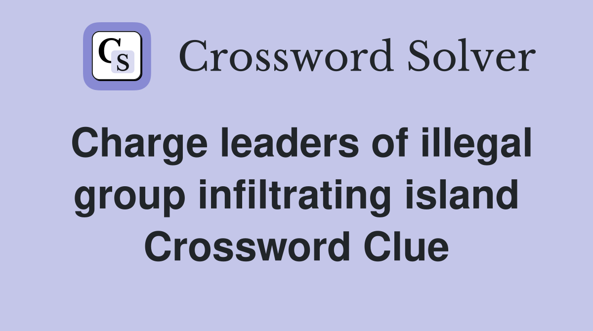 Charge leaders of illegal group infiltrating island Crossword Clue