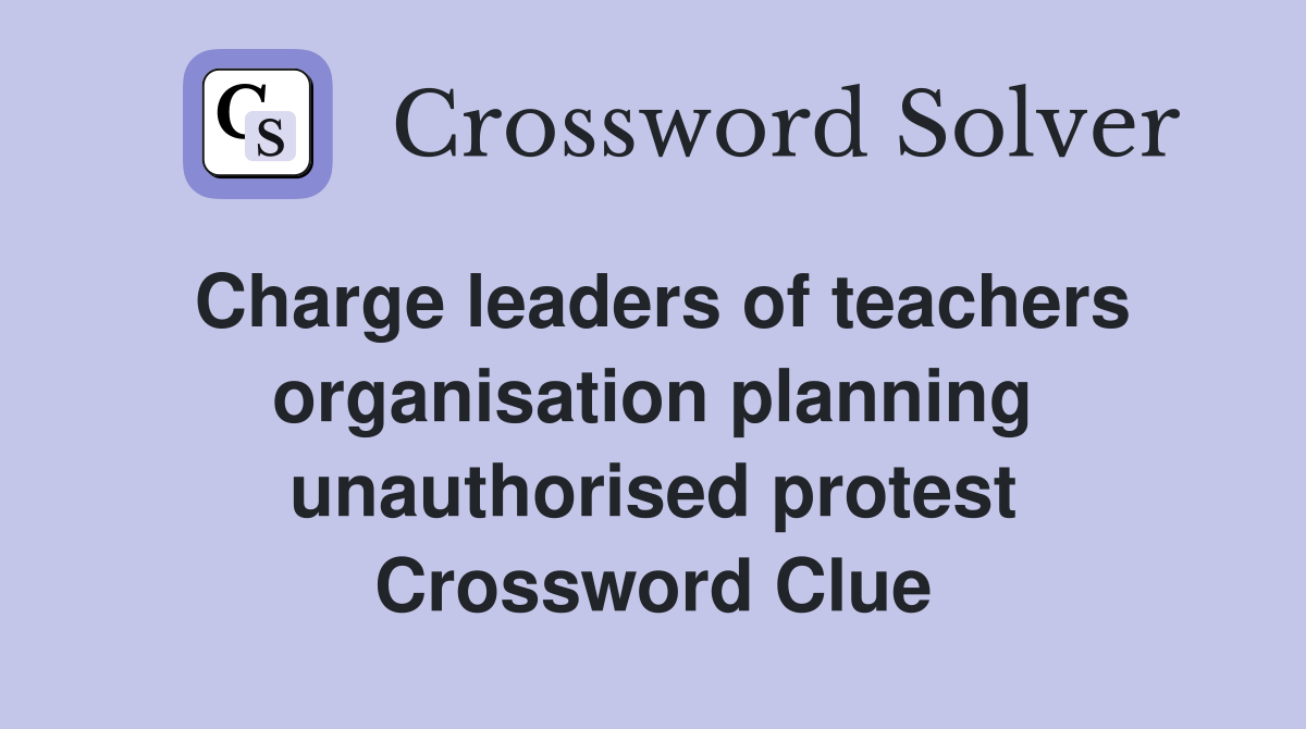 Charge leaders of teachers organisation planning unauthorised protest Crossword Clue