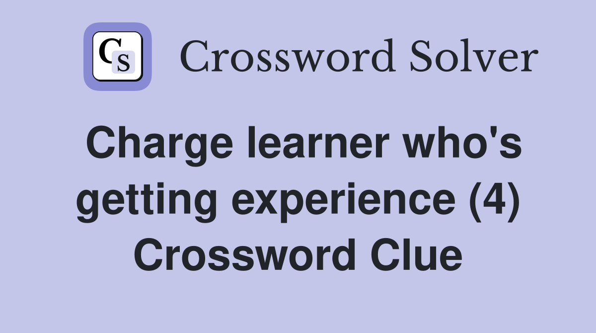 Charge learner who's getting experience (4) Crossword Clue