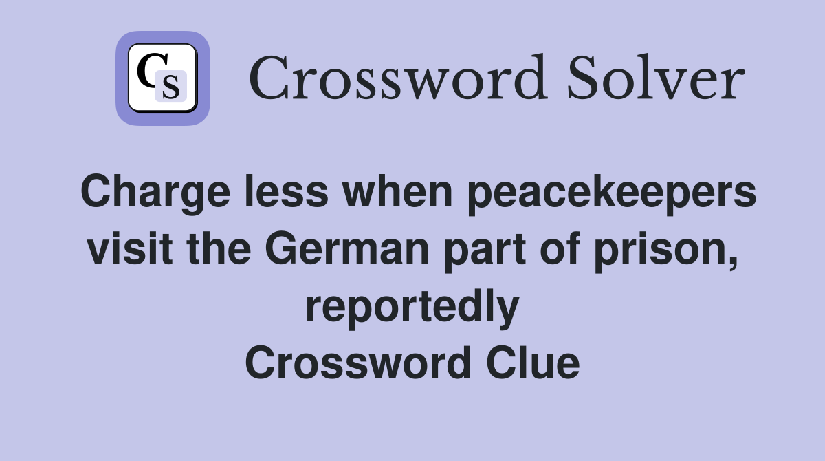 Charge less when peacekeepers visit the German part of prison, reportedly Crossword Clue