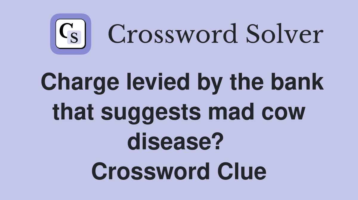 Charge levied by the bank that suggests mad cow disease?  Crossword Clue