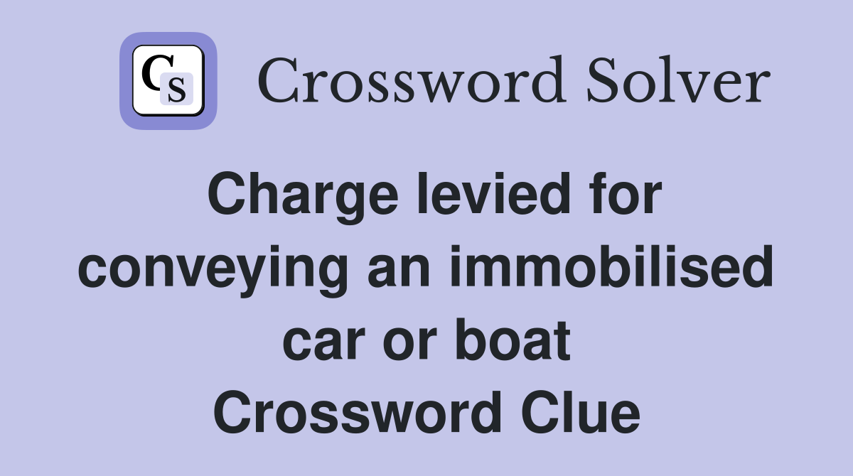 Charge levied for conveying an immobilised car or boat Crossword Clue