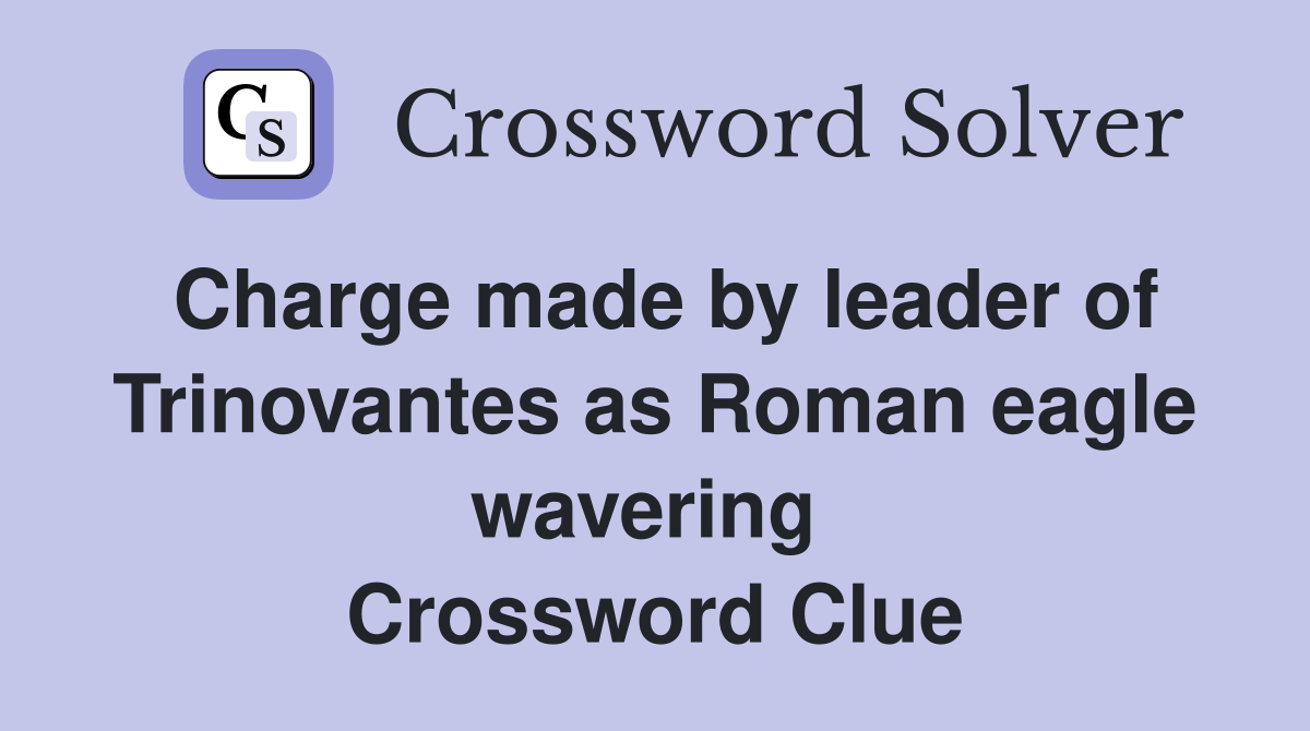 Charge made by leader of Trinovantes as Roman eagle wavering  Crossword Clue