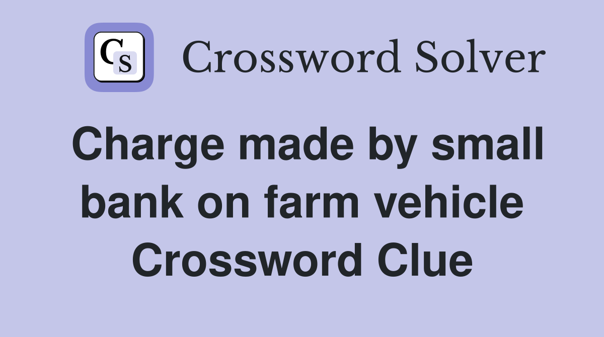 Charge made by small bank on farm vehicle Crossword Clue
