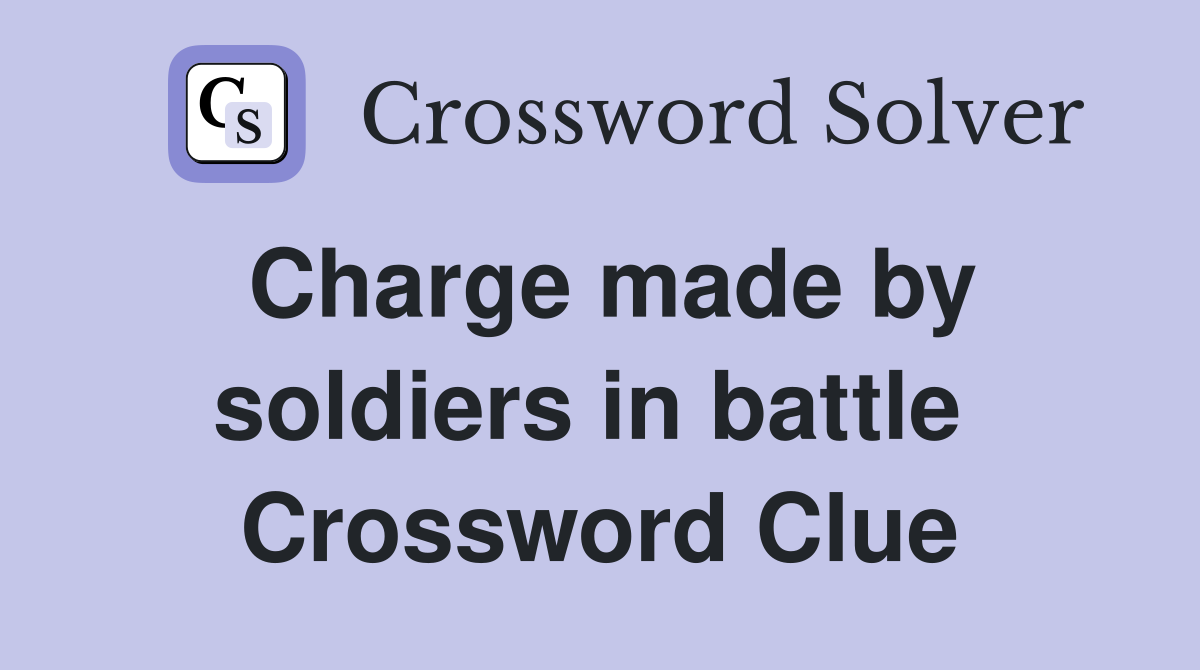 Charge made by soldiers in battle  Crossword Clue