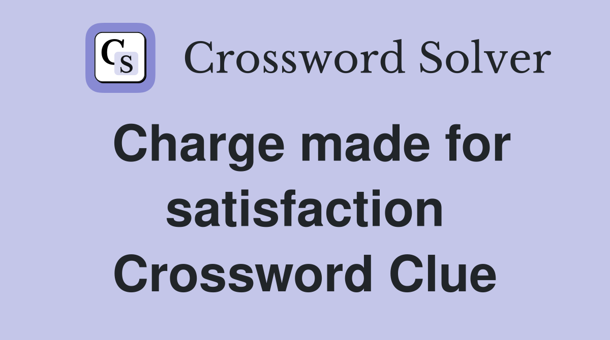 Charge made for satisfaction Crossword Clue