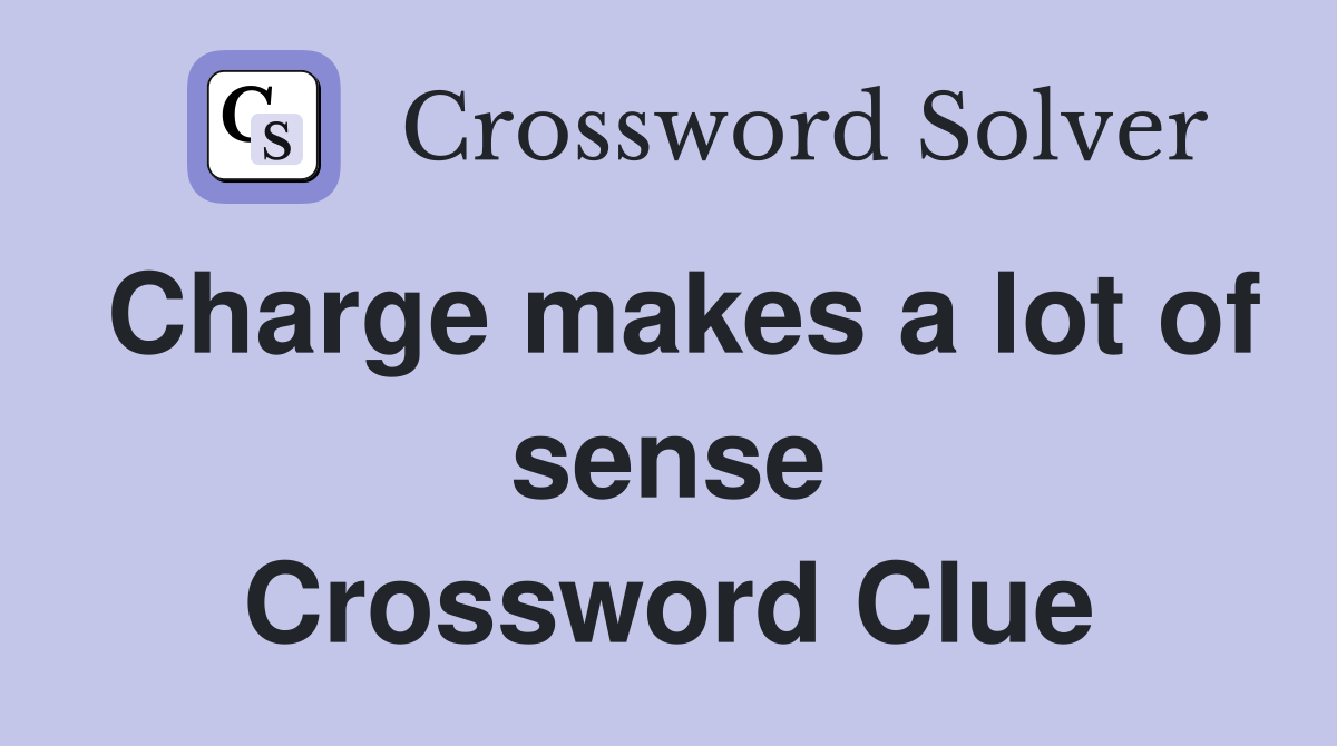 Charge makes a lot of sense Crossword Clue