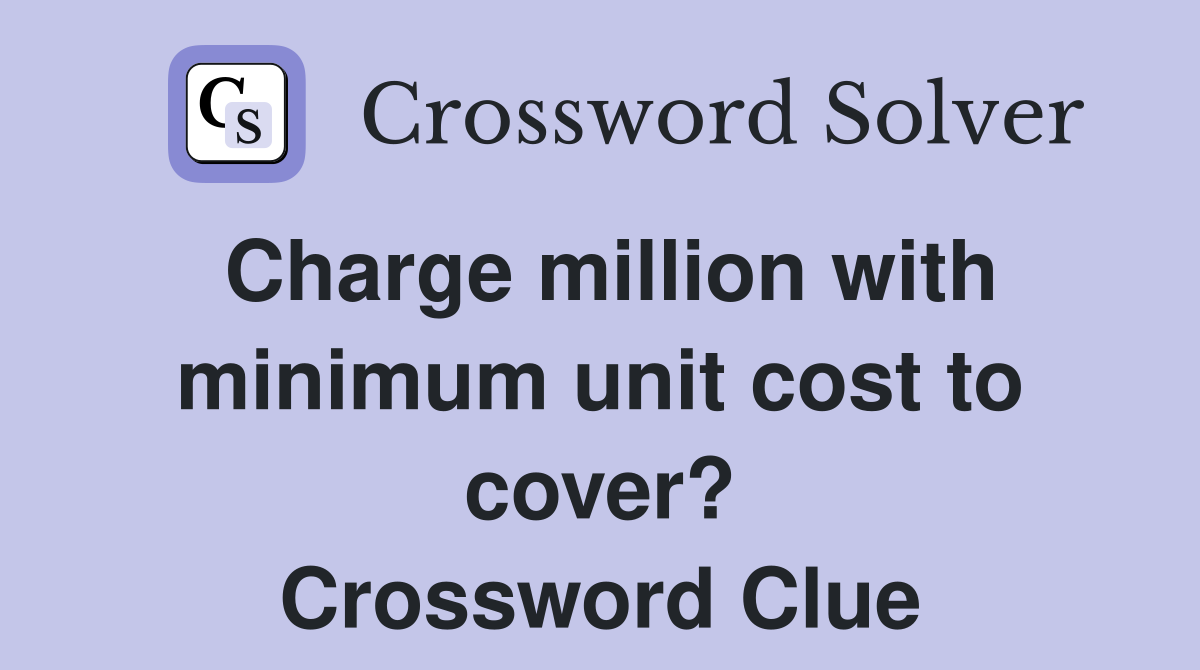 Charge million with minimum unit cost to cover? Crossword Clue