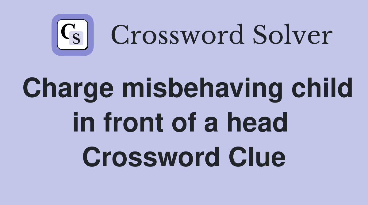 Charge misbehaving child in front of a head  Crossword Clue