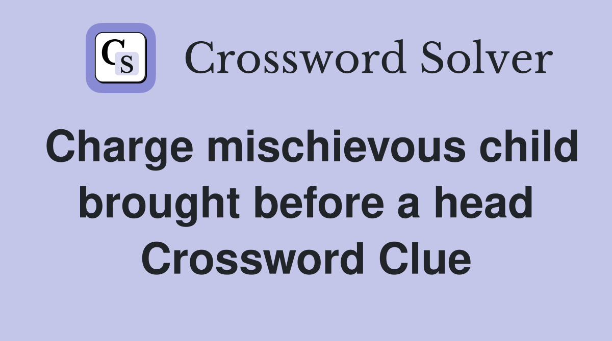 Charge mischievous child brought before a head Crossword Clue