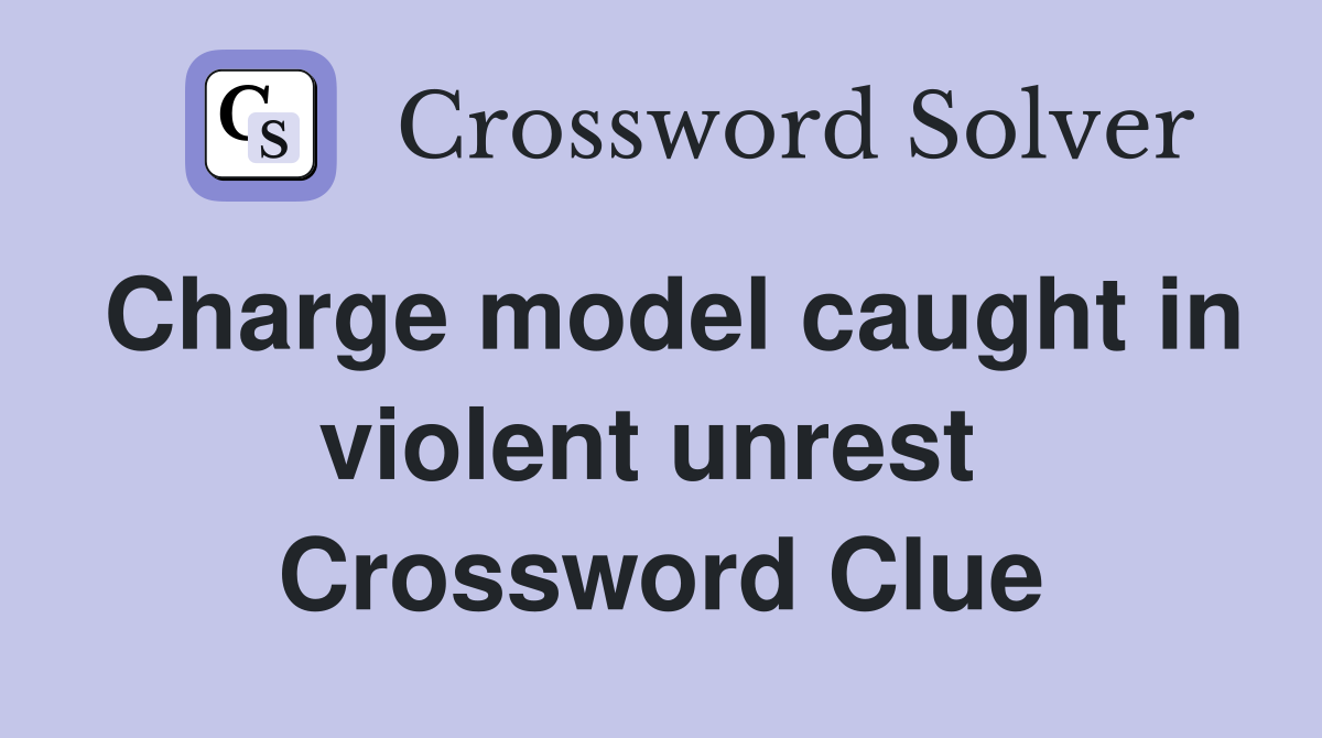 Charge model caught in violent unrest  Crossword Clue
