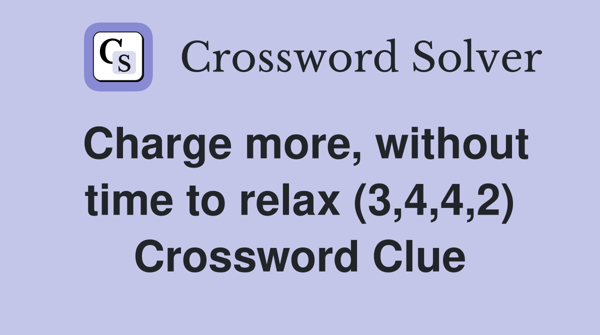 Charge more, without time to relax (3,4,4,2) Crossword Clue