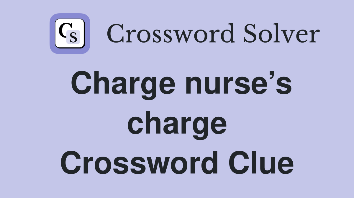 Charge nurse’s charge Crossword Clue