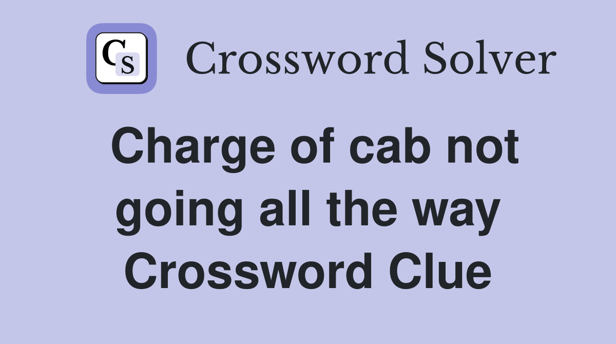 Charge of cab not going all the way Crossword Clue