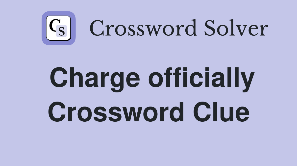 Charge officially Crossword Clue