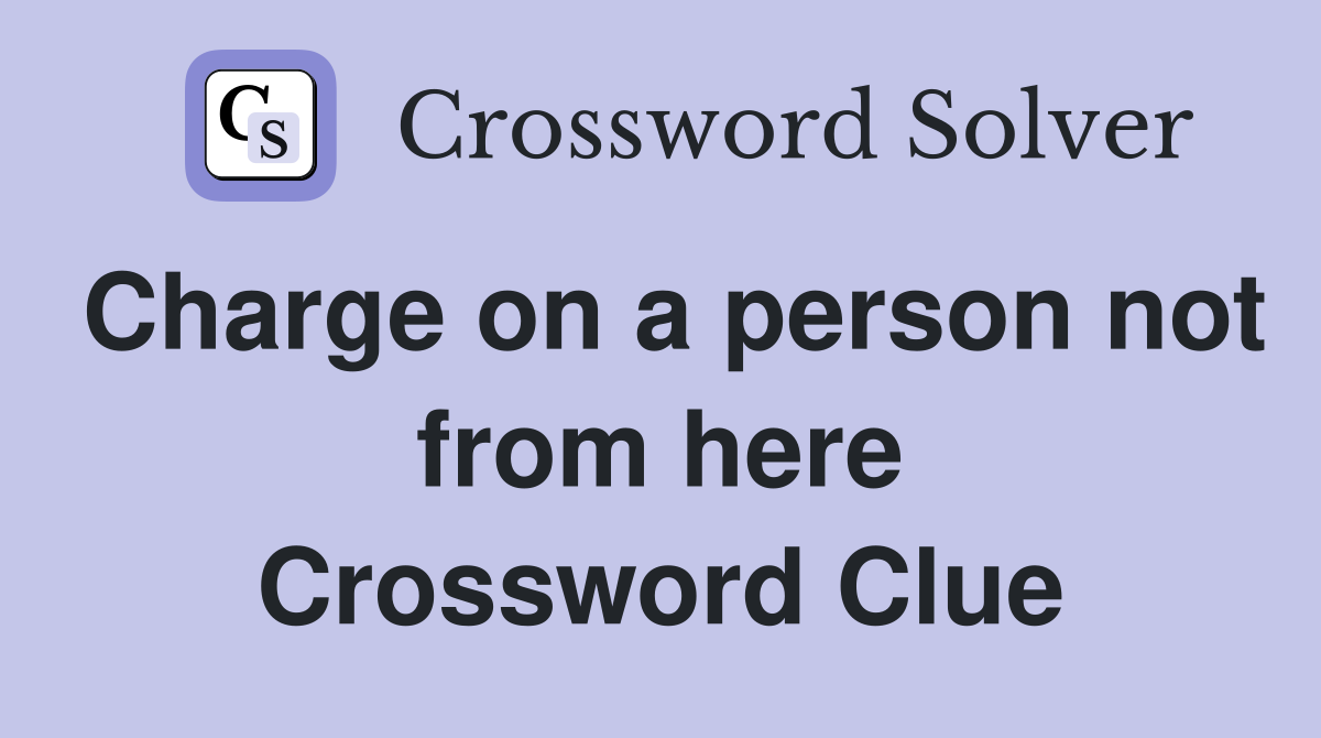 Charge on a person not from here Crossword Clue