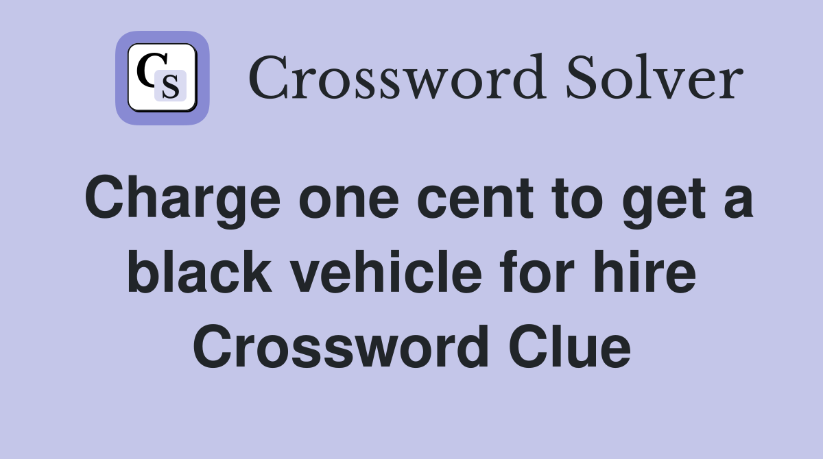 Charge one cent to get a black vehicle for hire Crossword Clue