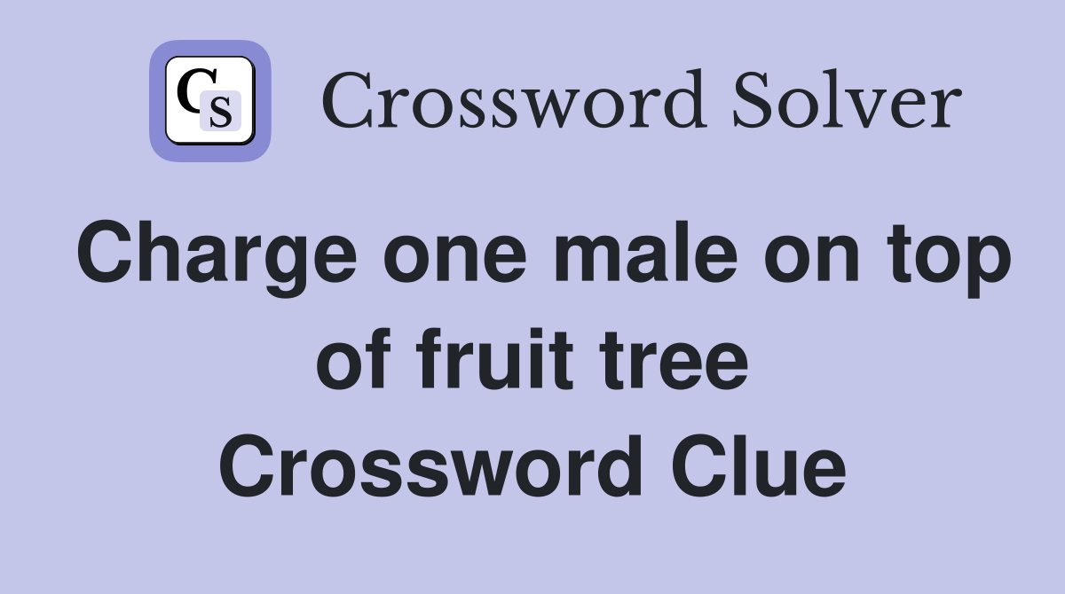 Charge one male on top of fruit tree Crossword Clue