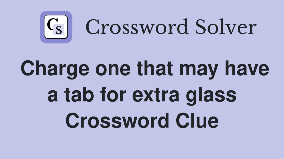 Charge one that may have a tab for extra glass Crossword Clue