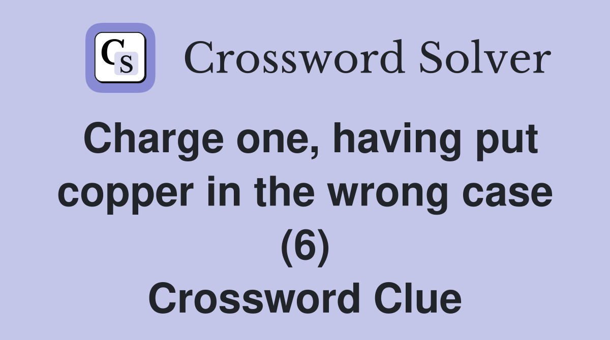 Charge one, having put copper in the wrong case (6) Crossword Clue