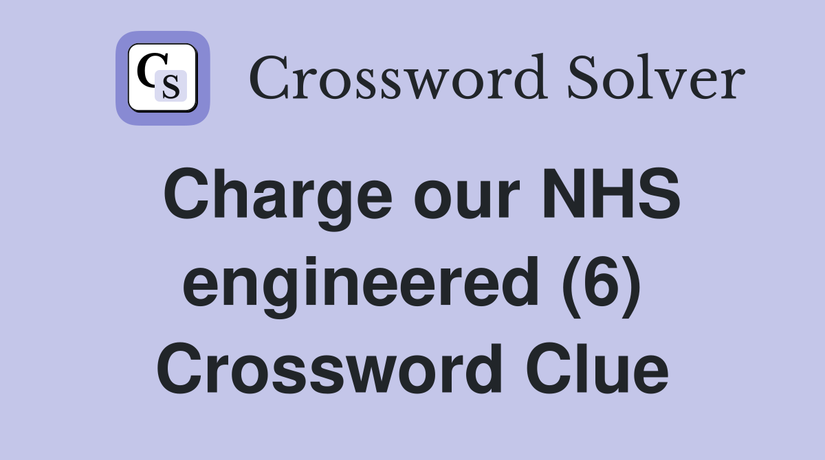 Charge our NHS engineered (6) Crossword Clue