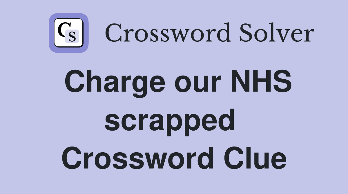 Charge our NHS scrapped  Crossword Clue