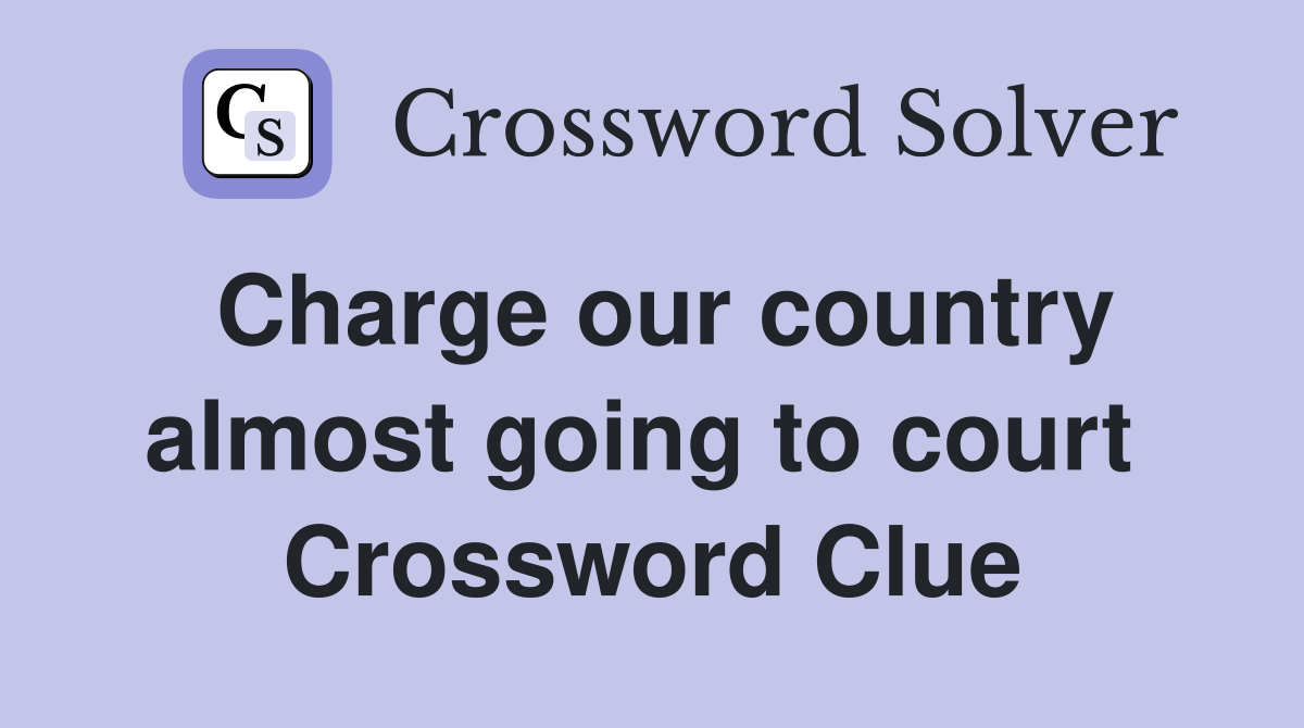 Charge our country almost going to court  Crossword Clue