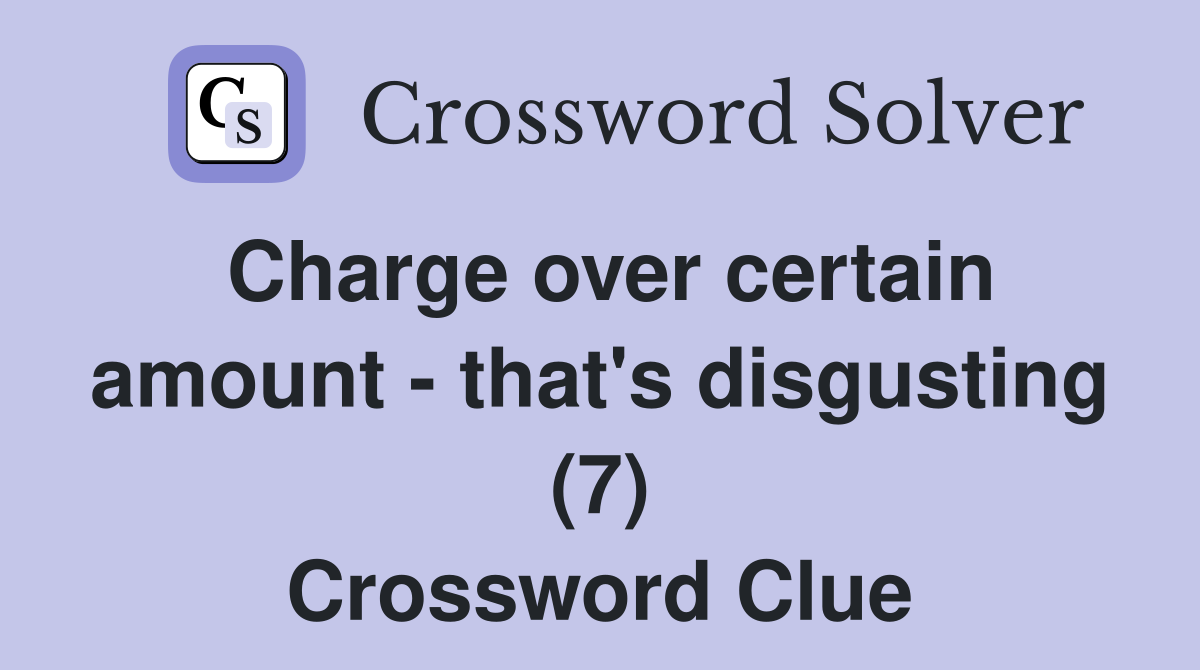 Charge over certain amount - that's disgusting (7) Crossword Clue