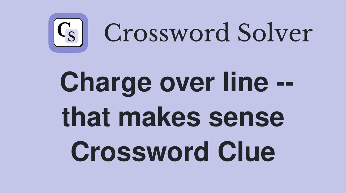 Charge over line -- that makes sense Crossword Clue