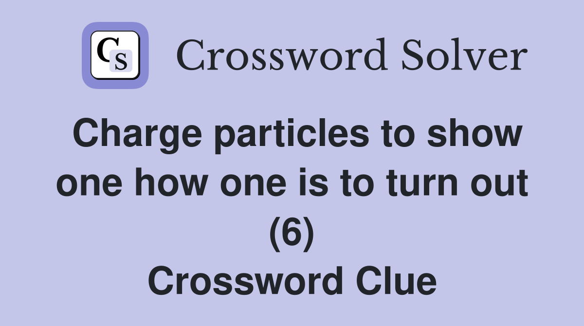 Charge particles to show one how one is to turn out (6) Crossword Clue