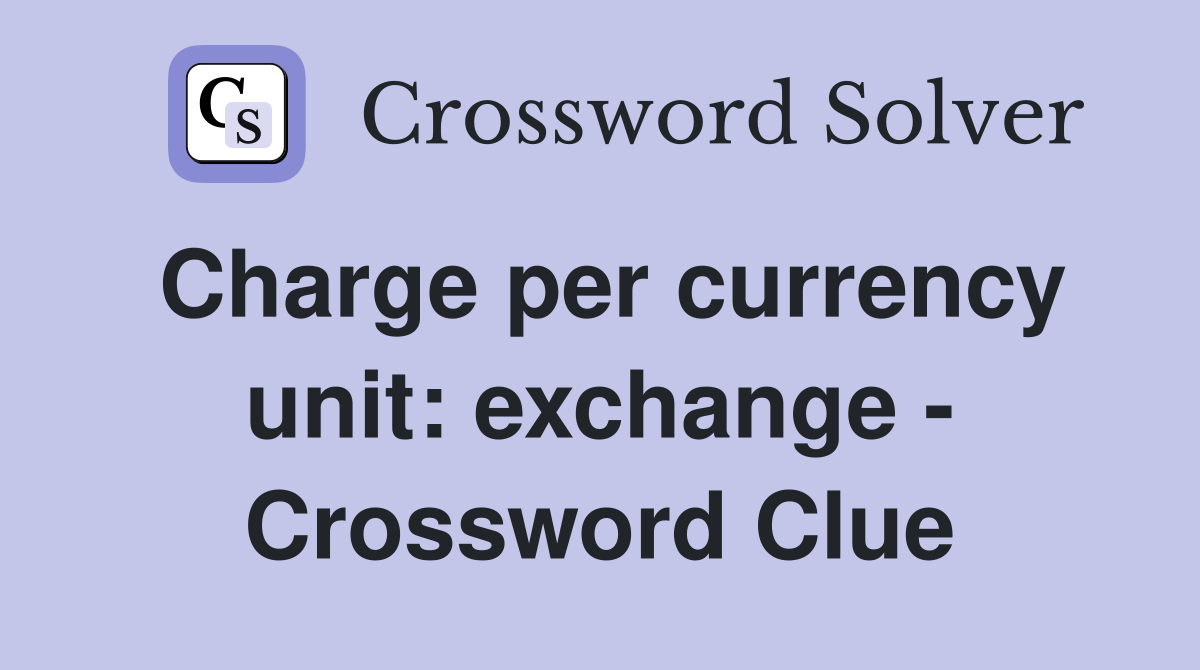 Charge per currency unit: exchange - Crossword Clue
