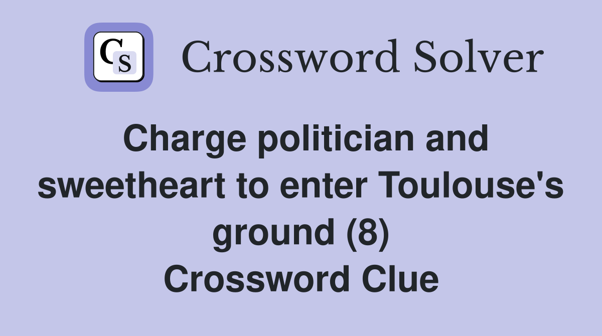 Charge politician and sweetheart to enter Toulouse's ground (8) Crossword Clue