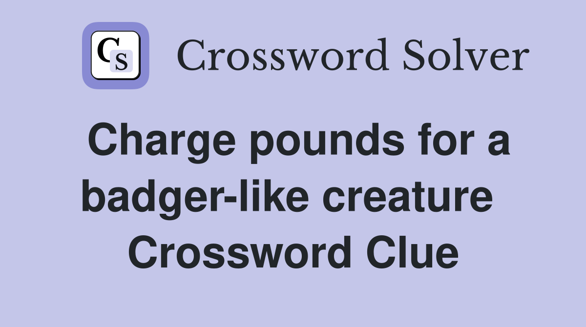 Charge pounds for a badger-like creature  Crossword Clue