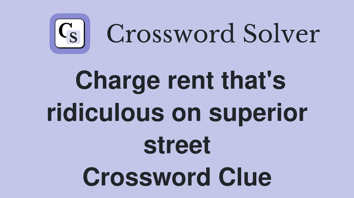 Charge rent that's ridiculous on superior street Crossword Clue