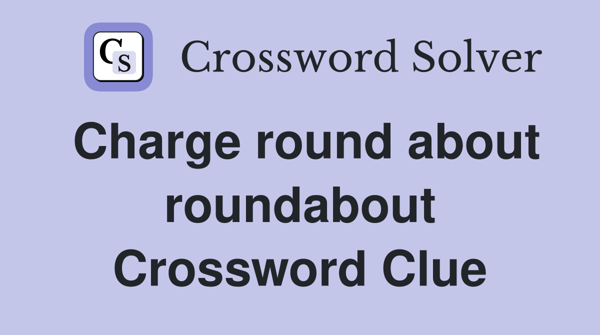 Charge round about roundabout Crossword Clue