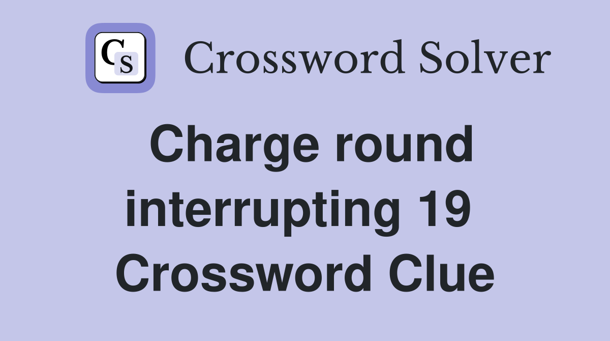 Charge round interrupting 19  Crossword Clue