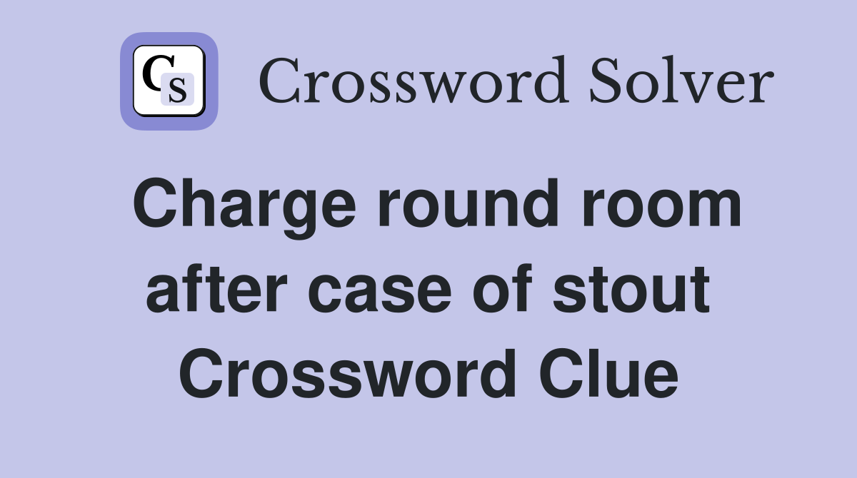Charge round room after case of stout Crossword Clue