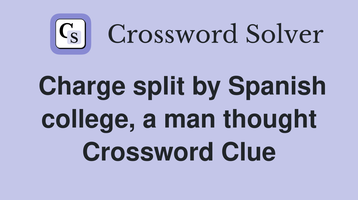 Charge split by Spanish college, a man thought Crossword Clue