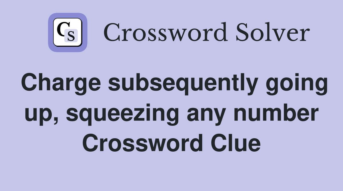 Charge subsequently going up, squeezing any number Crossword Clue